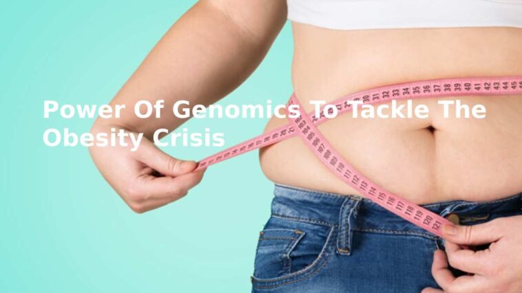 Power Of Genomics To Tackle The Obesity Crisis