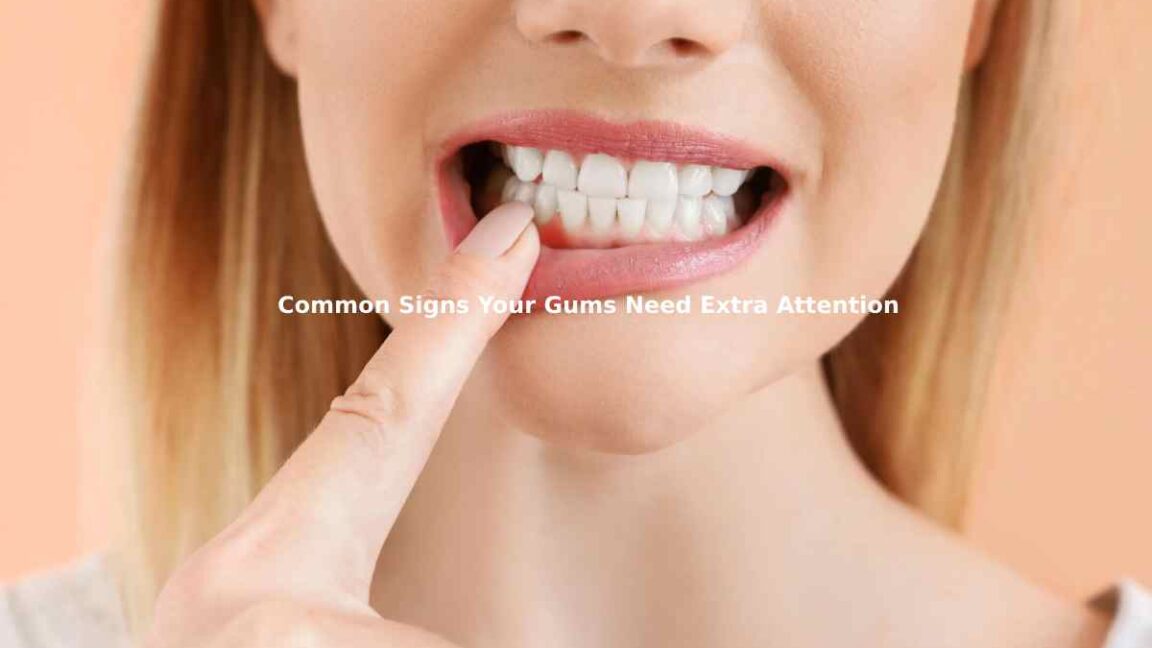 Common Signs Your Gums Need Extra Attention
