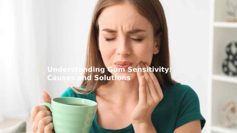 Understanding Gum Sensitivity: Causes and Solutions