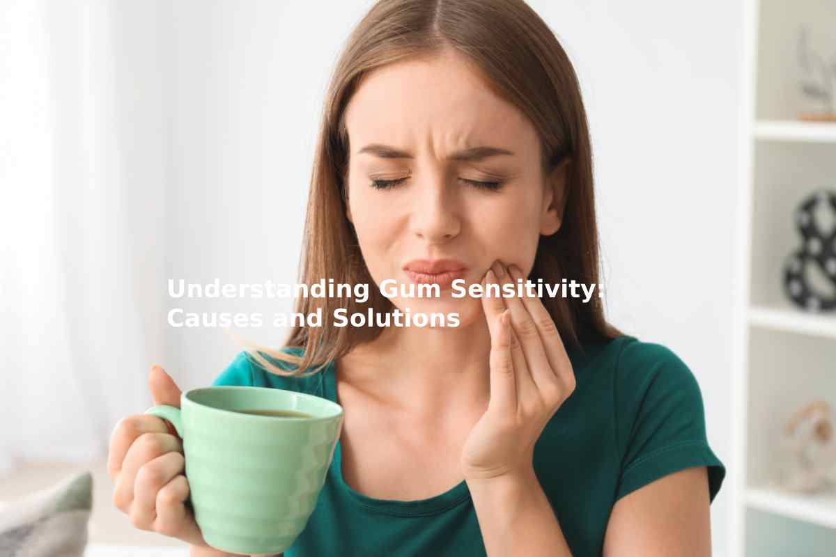 Understanding Gum Sensitivity: Causes and Solutions