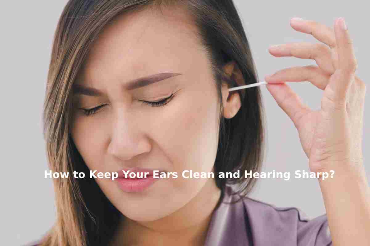 How to Keep Your Ears Clean and Hearing Sharp?