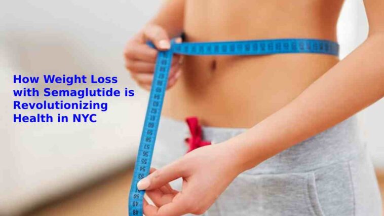 How Weight Loss with Semaglutide is Revolutionizing Health in NYC